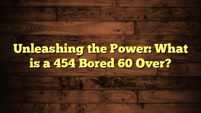 Unleashing The Power What Is A 454 Bored 60 Over Unleashing The Power What Is A 454 Bored 60 Over