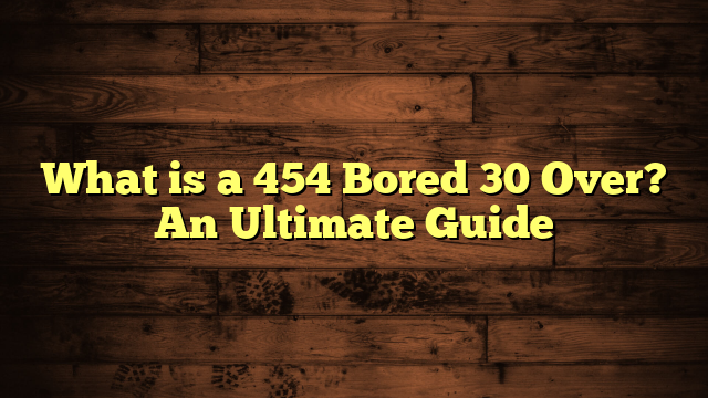 What Is A 454 Bored 30 Over An Ultimate Guide what-is-a-454-bored-30-over-an-ultimate-guide