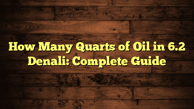 How Many Quarts of Oil in 6.2 Denali?
