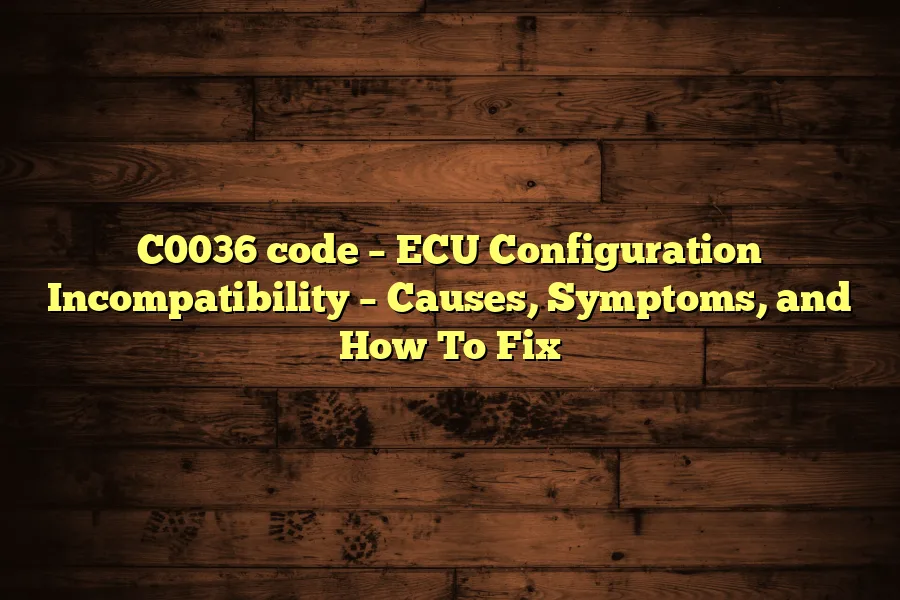C0036 code &ndash; ECU Configuration Incompatibility &ndash; Causes, Symptoms, and How To Fix