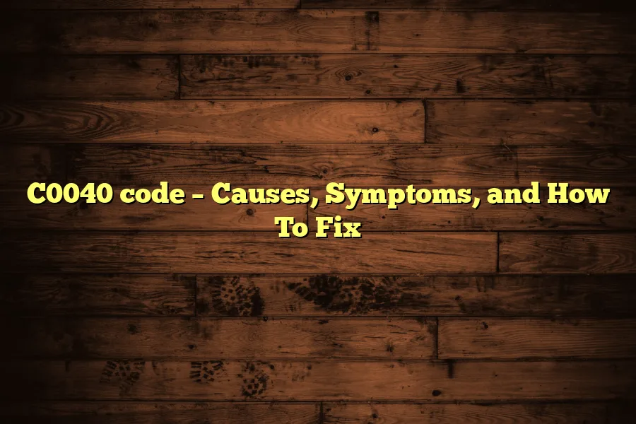 C0040 code &ndash; Causes, Symptoms, and How To Fix