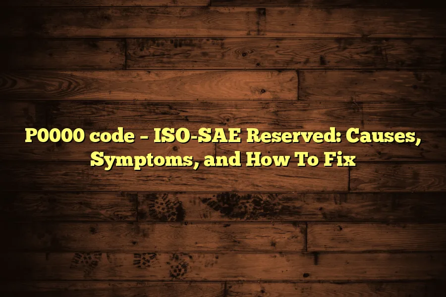 P0000 code &ndash; ISO-SAE Reserved: Causes, Symptoms, and How To Fix