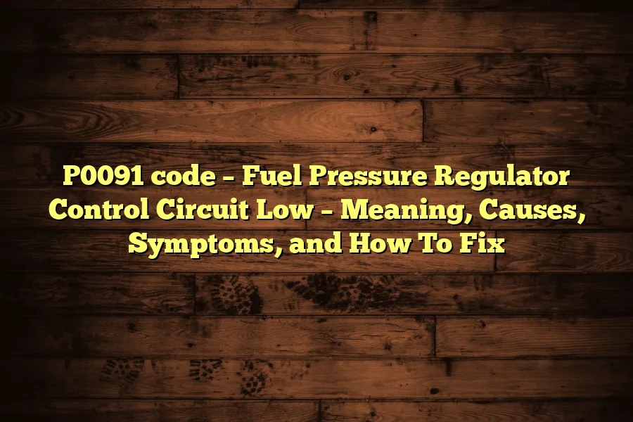 P0091 code &ndash; Fuel Pressure Regulator Control Circuit Low &ndash; Meaning, Causes, Symptoms, and How To Fix
