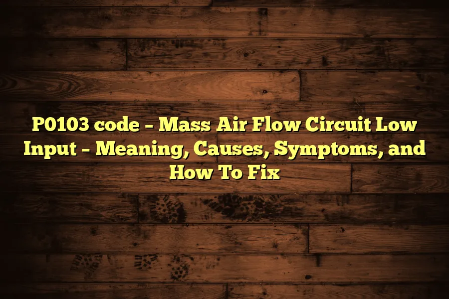 P0103 code – Mass Air Flow Circuit Low Input – Meaning, Causes, Symptoms, and How To Fix