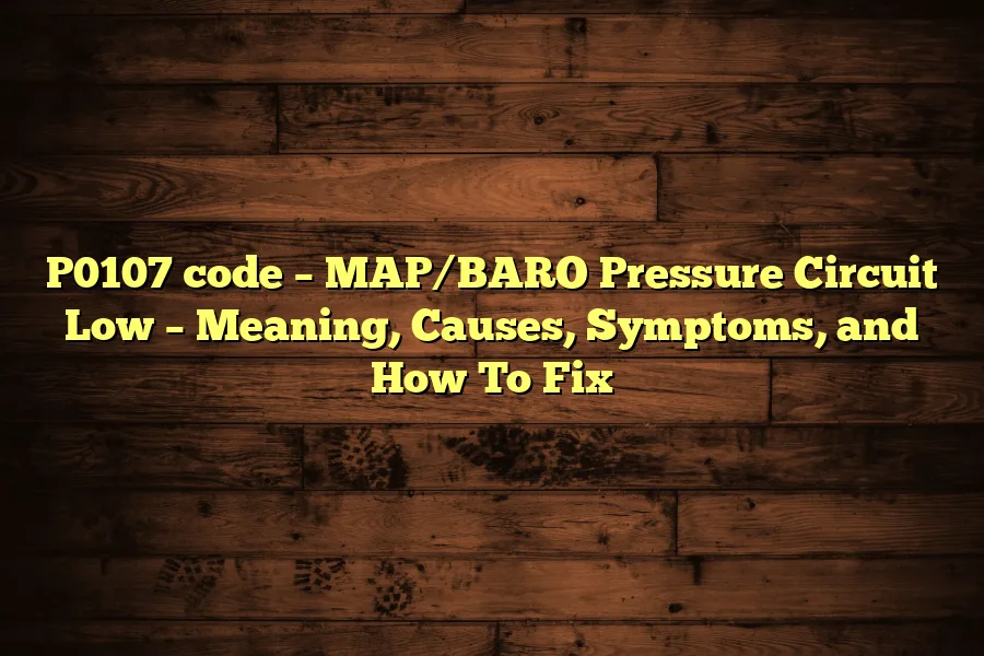 P0107 code – MAP/BARO Pressure Circuit Low – Meaning, Causes, Symptoms, and How To Fix
