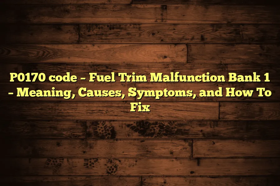 P0170 code &ndash; Fuel Trim Malfunction Bank 1 &ndash; Meaning, Causes, Symptoms, and How To Fix