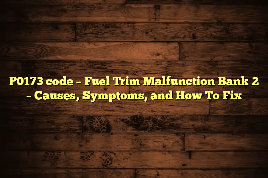 P0173 code &ndash; Fuel Trim Malfunction Bank 2 &ndash; Causes, Symptoms, and How To Fix