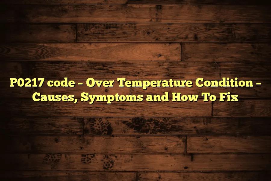 P0217 code &ndash; Over Temperature Condition &ndash; Causes, Symptoms and How To Fix