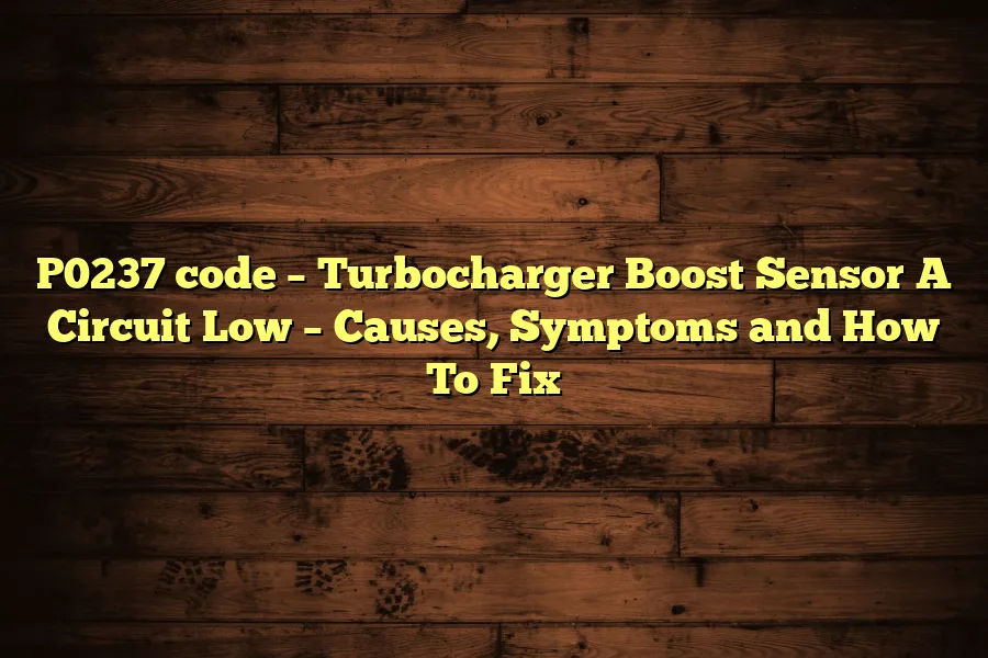 P0237 code &ndash; Turbocharger Boost Sensor A Circuit Low &ndash; Causes, Symptoms and How To Fix