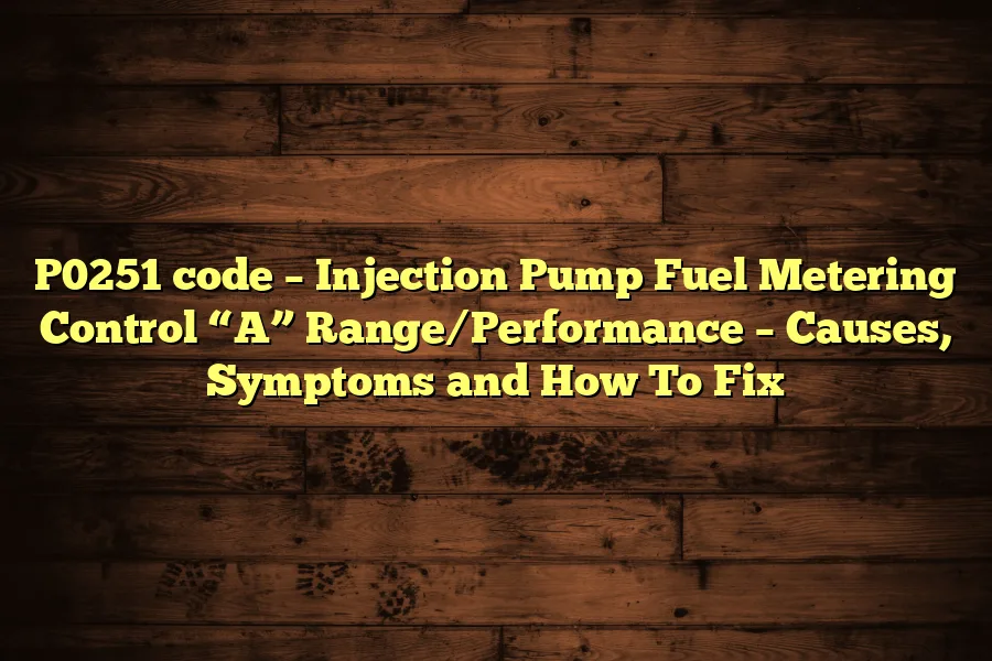 P0251 code &ndash; Injection Pump Fuel Metering Control &ldquo;A&rdquo; Range/Performance &ndash; Causes, Symptoms and How To Fix