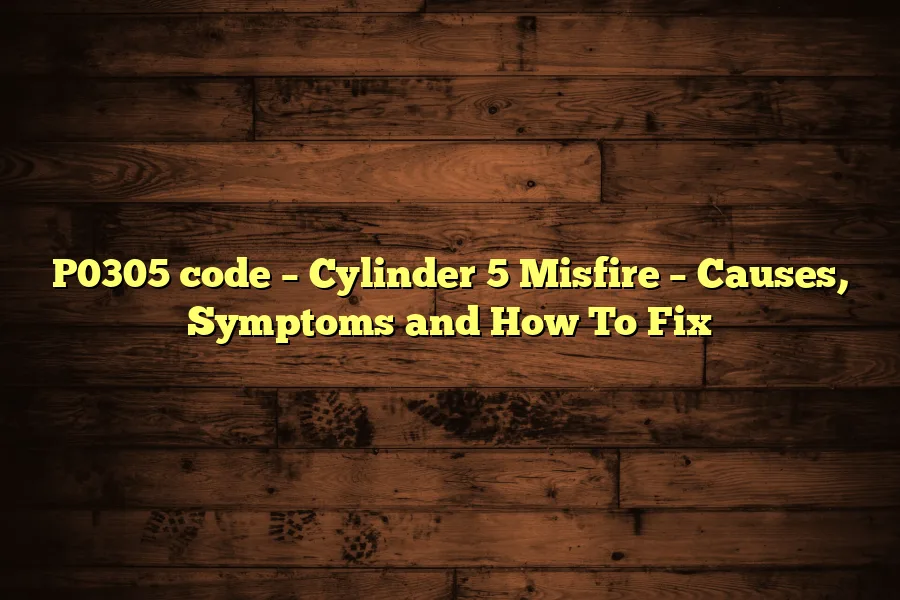 P0305 code &ndash; Cylinder 5 Misfire &ndash; Causes, Symptoms and How To Fix