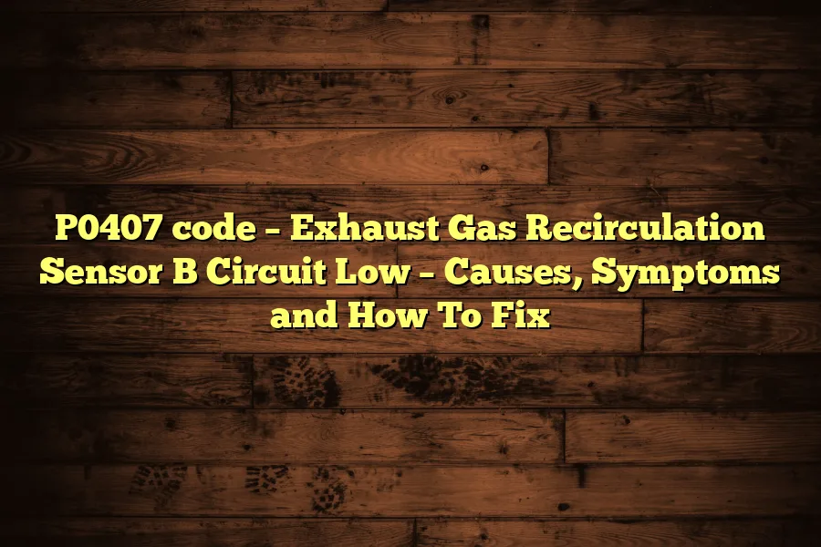 P0407 code – Exhaust Gas Recirculation Sensor B Circuit Low – Causes, Symptoms and How To Fix
