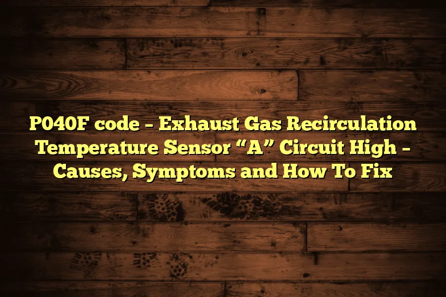 P040F code &ndash; Exhaust Gas Recirculation Temperature Sensor &ldquo;A&rdquo; Circuit High &ndash; Causes, Symptoms and How To Fix