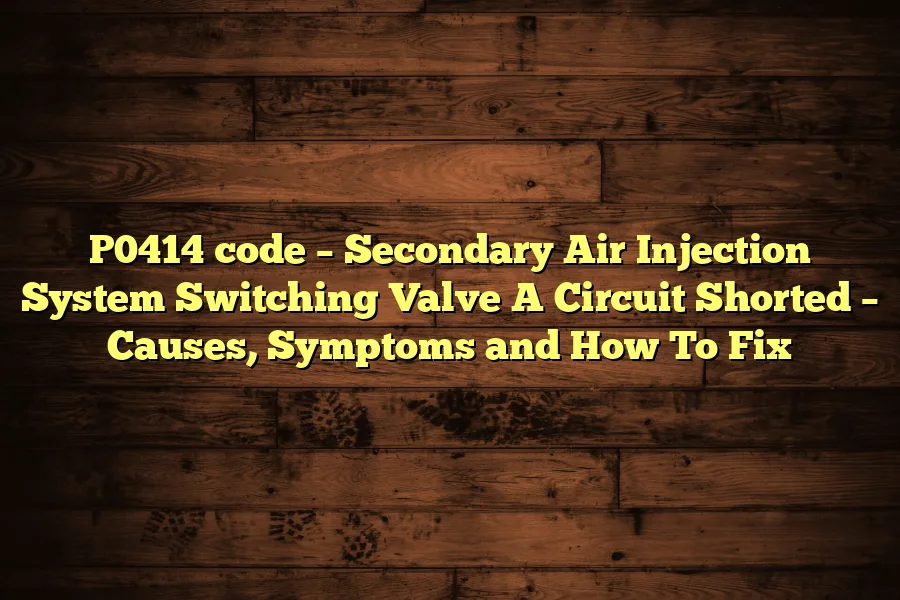 P0414 code – Secondary Air Injection System Switching Valve A Circuit Shorted – Causes, Symptoms and How To Fix