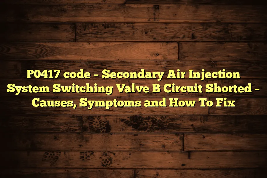 P0417 code – Secondary Air Injection System Switching Valve B Circuit Shorted – Causes, Symptoms and How To Fix