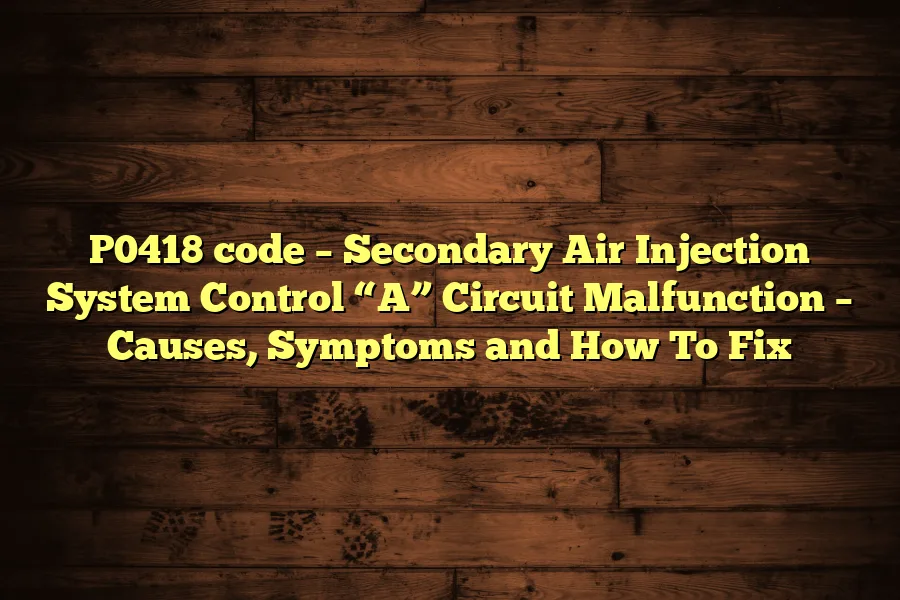 P0418 code – Secondary Air Injection System Control “A” Circuit Malfunction – Causes, Symptoms and How To Fix