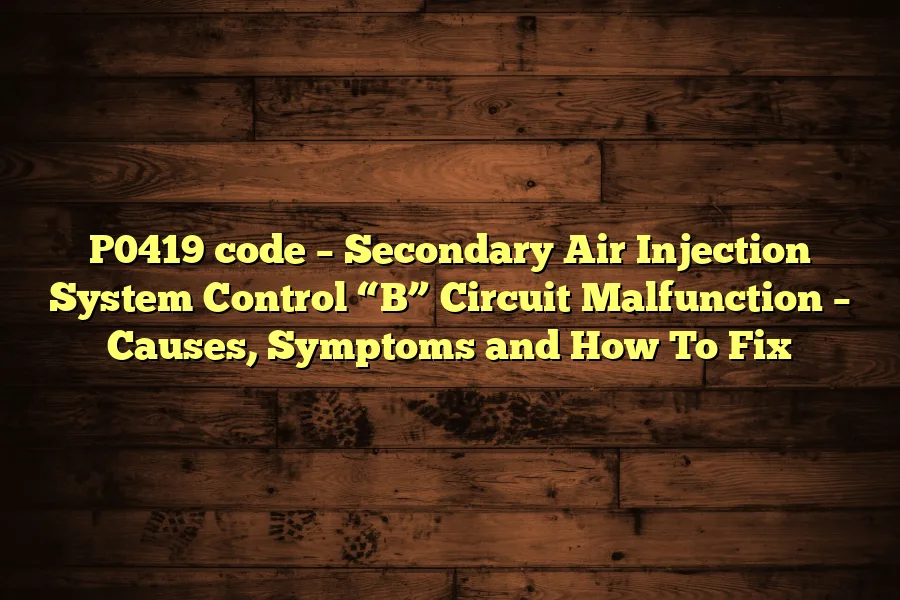 P0419 code &ndash; Secondary Air Injection System Control &ldquo;B&rdquo; Circuit Malfunction &ndash; Causes, Symptoms and How To Fix