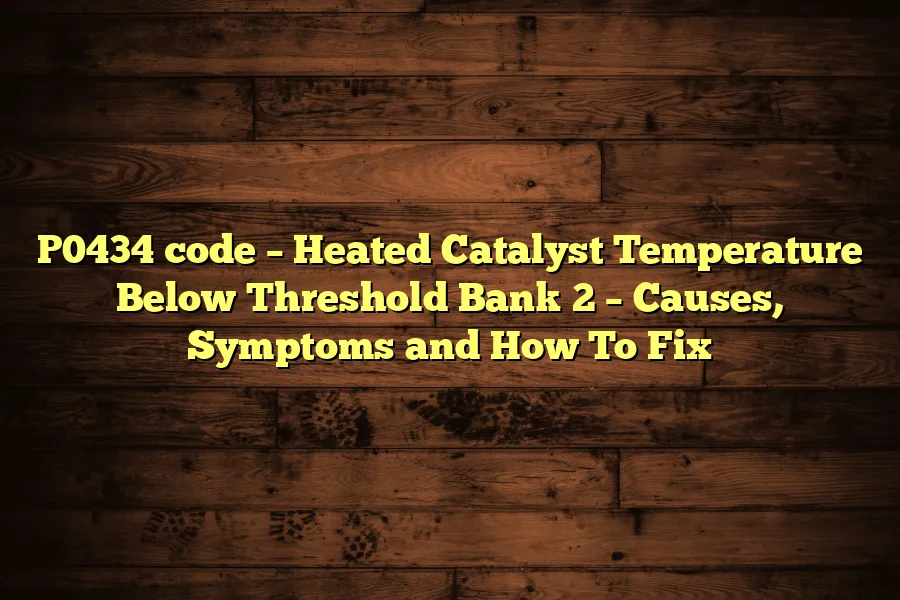 P0434 code &ndash; Heated Catalyst Temperature Below Threshold Bank 2 &ndash; Causes, Symptoms and How To Fix