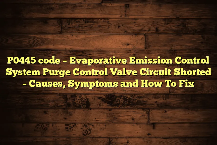 P0445 code &ndash; Evaporative Emission Control System Purge Control Valve Circuit Shorted &ndash; Causes, Symptoms and How To Fix