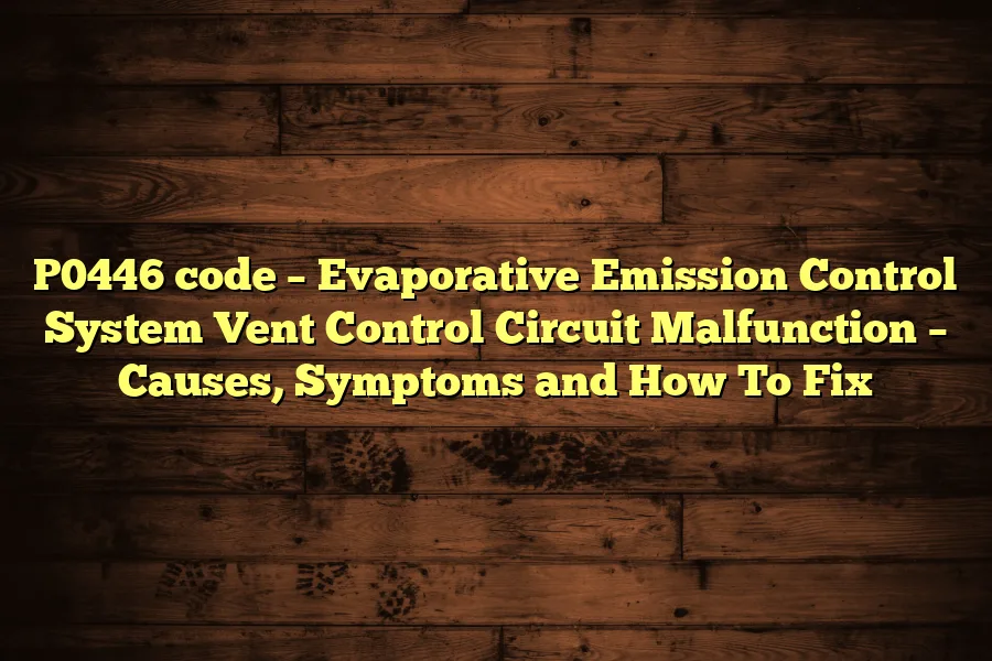 P0446 code &ndash; Evaporative Emission Control System Vent Control Circuit Malfunction &ndash; Causes, Symptoms and How To Fix