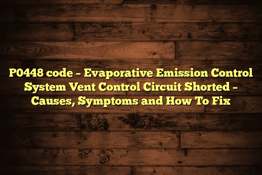 P0448 code &ndash; Evaporative Emission Control System Vent Control Circuit Shorted &ndash; Causes, Symptoms and How To Fix