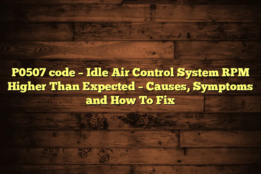 P0507 code &ndash; Idle Air Control System RPM Higher Than Expected &ndash; Causes, Symptoms and How To Fix