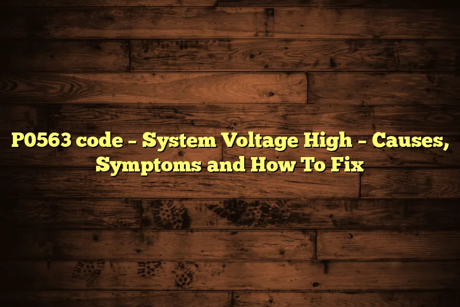 P0563 code &ndash; System Voltage High &ndash; Causes, Symptoms and How To Fix