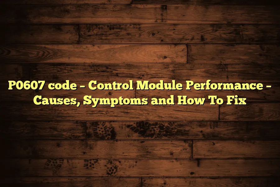 P0607 code &ndash; Control Module Performance &ndash; Causes, Symptoms and How To Fix
