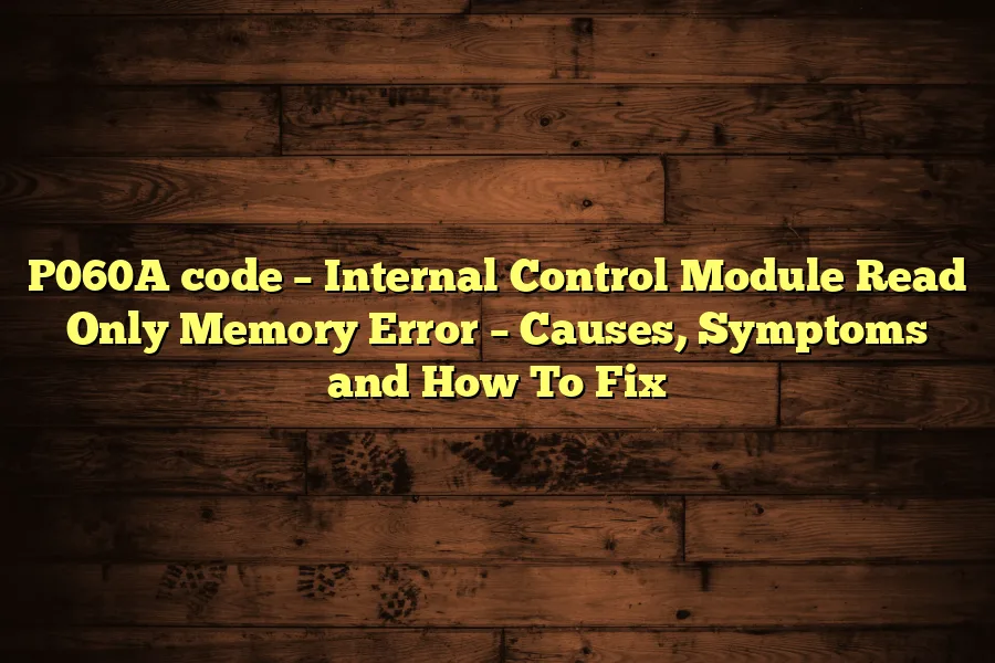 P060A code &ndash; Internal Control Module Read Only Memory Error &ndash; Causes, Symptoms and How To Fix