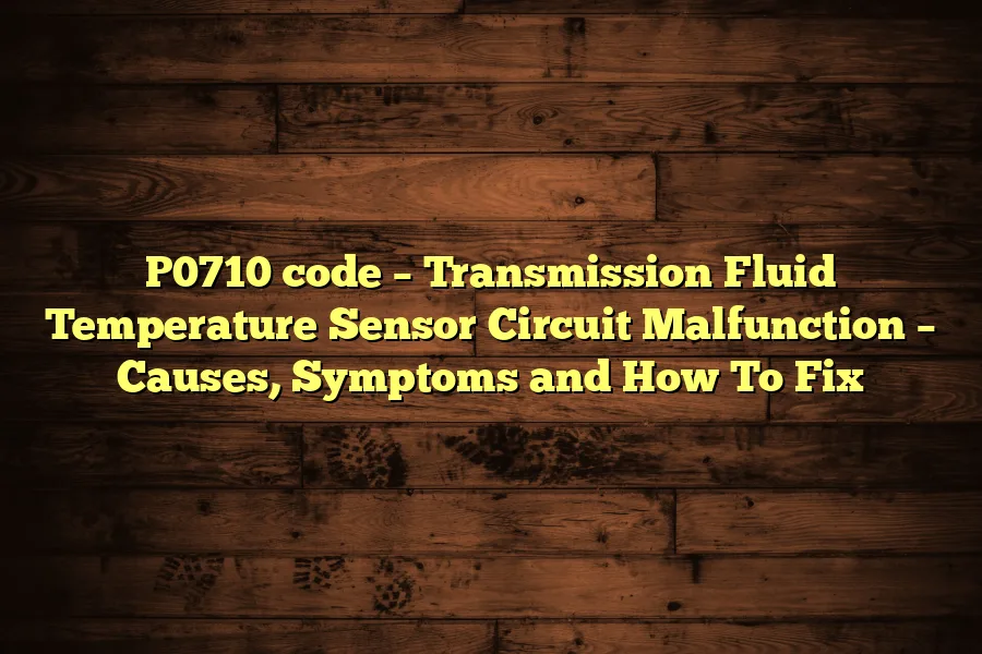 P0710 code – Transmission Fluid Temperature Sensor Circuit Malfunction – Causes, Symptoms and How To Fix