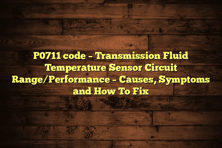 P0711 code – Transmission Fluid Temperature Sensor Circuit Range/Performance – Causes, Symptoms and How To Fix