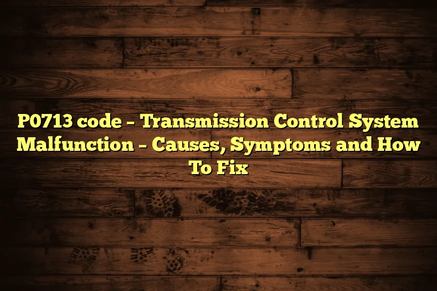 P0713 code – Transmission Control System Malfunction – Causes, Symptoms and How To Fix