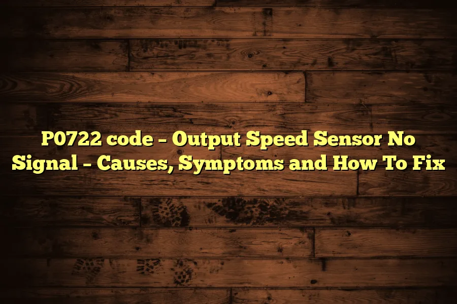 P0722 code &ndash; Output Speed Sensor No Signal &ndash; Causes, Symptoms and How To Fix