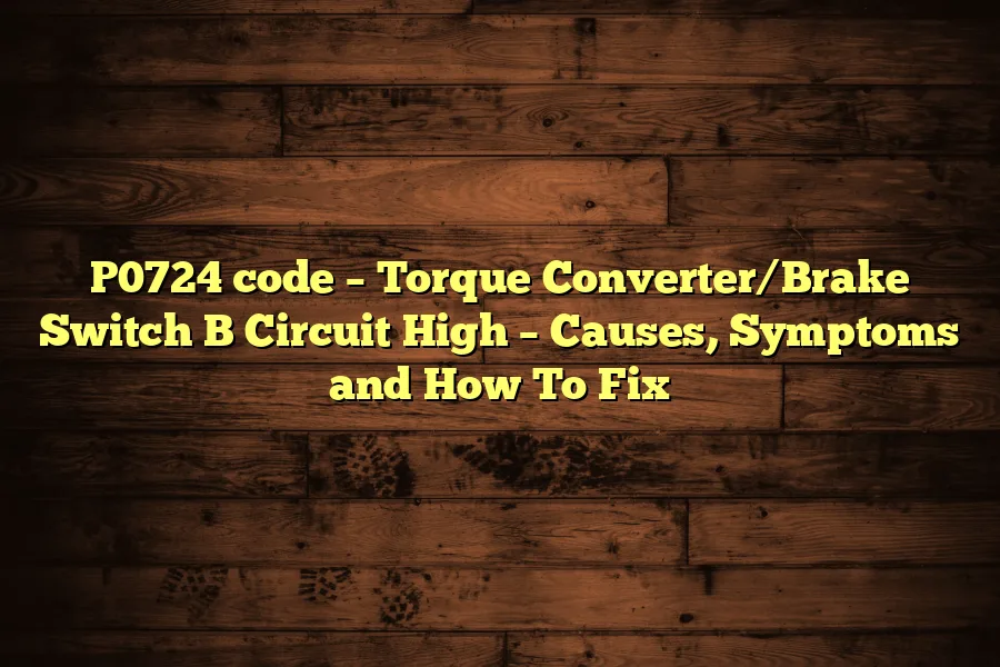 P0724 code &ndash; Torque Converter/Brake Switch B Circuit High &ndash; Causes, Symptoms and How To Fix