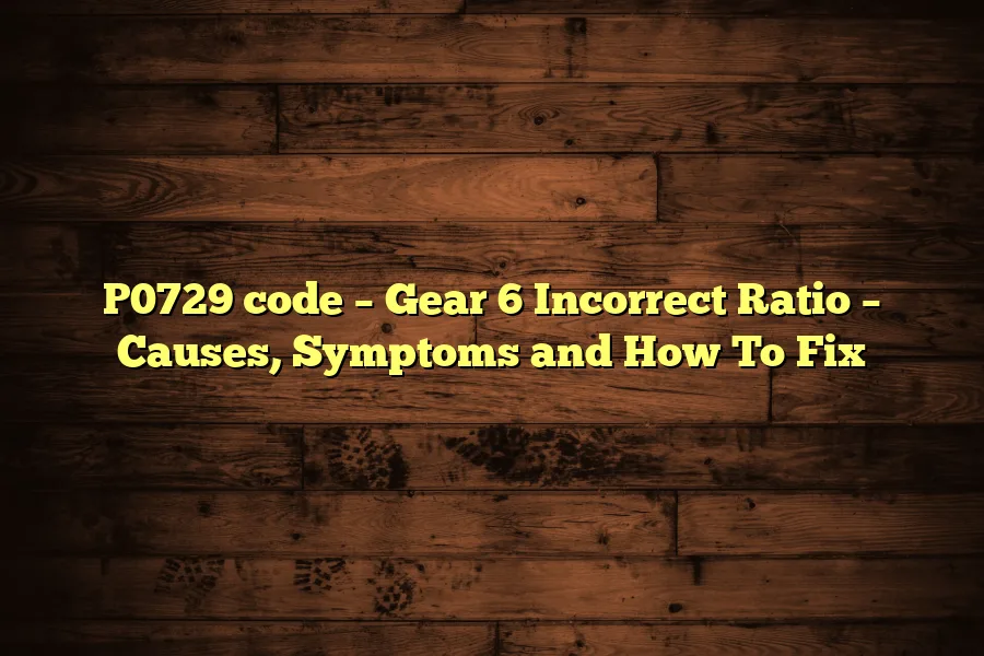 P0729 code – Gear 6 Incorrect Ratio – Causes, Symptoms and How To Fix