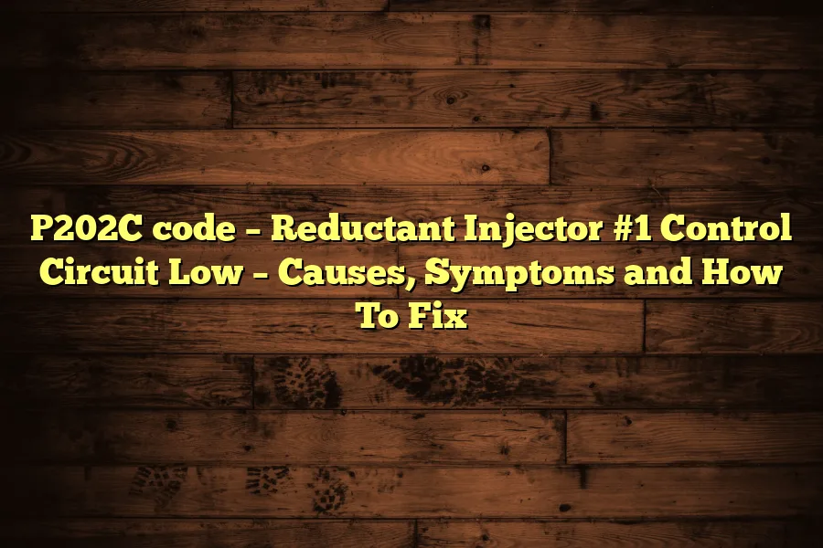 P202C code &ndash; Reductant Injector #1 Control Circuit Low &ndash; Causes, Symptoms and How To Fix