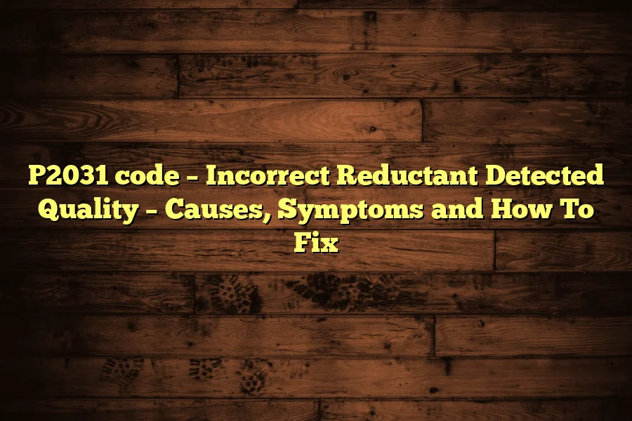P2031 code &ndash; Incorrect Reductant Detected Quality &ndash; Causes, Symptoms and How To Fix