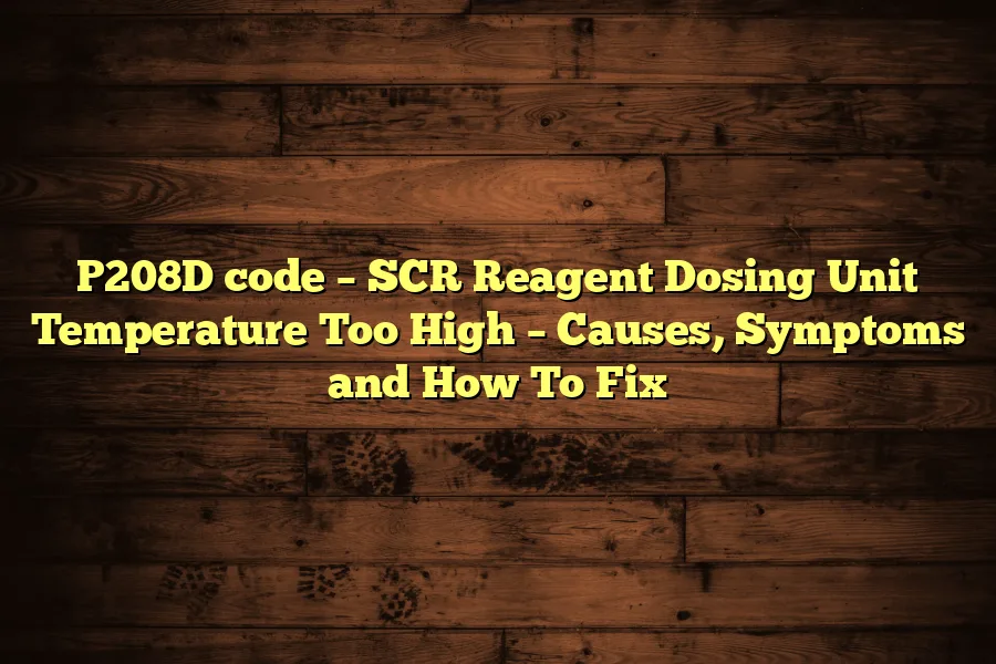 P208D code &ndash; SCR Reagent Dosing Unit Temperature Too High &ndash; Causes, Symptoms and How To Fix
