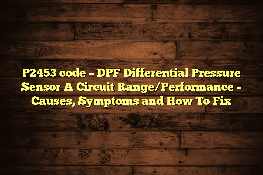 P2453 code &ndash; DPF Differential Pressure Sensor A Circuit Range/Performance &ndash; Causes, Symptoms and How To Fix