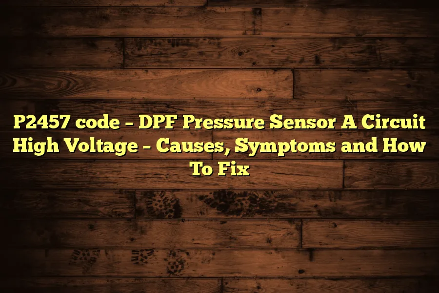 P2457 code &ndash; DPF Pressure Sensor A Circuit High Voltage &ndash; Causes, Symptoms and How To Fix