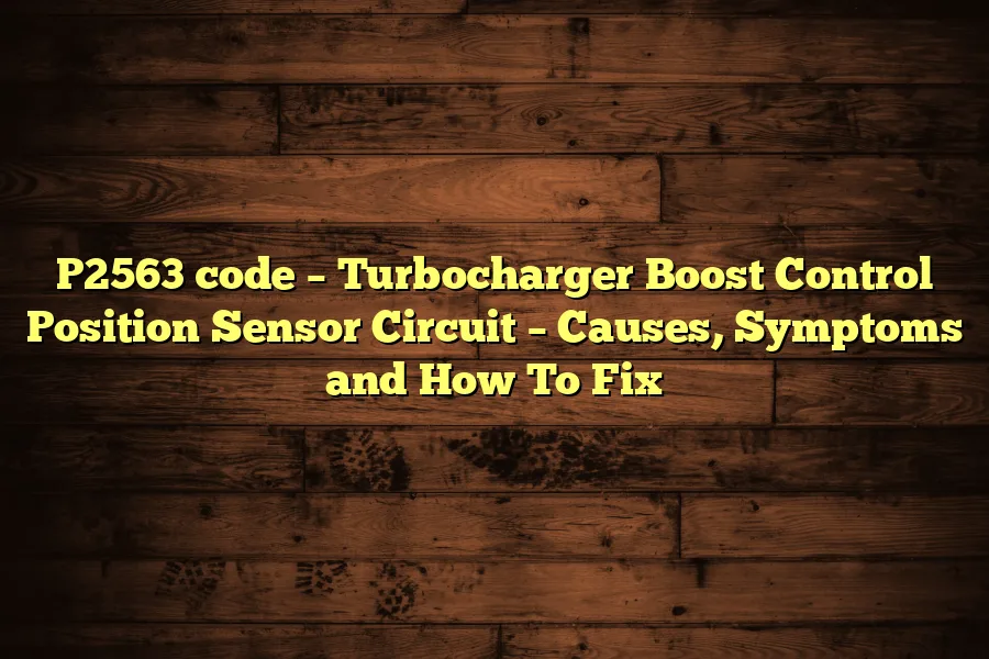 P2563 code &ndash; Turbocharger Boost Control Position Sensor Circuit &ndash; Causes, Symptoms and How To Fix