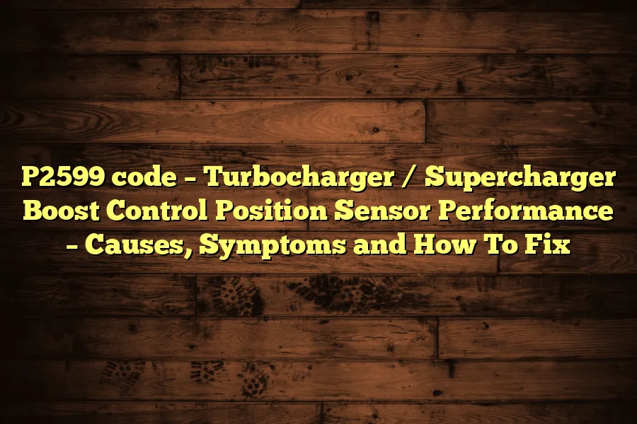 P2599 code &ndash; Turbocharger / Supercharger Boost Control Position Sensor Performance &ndash; Causes, Symptoms and How To Fix
