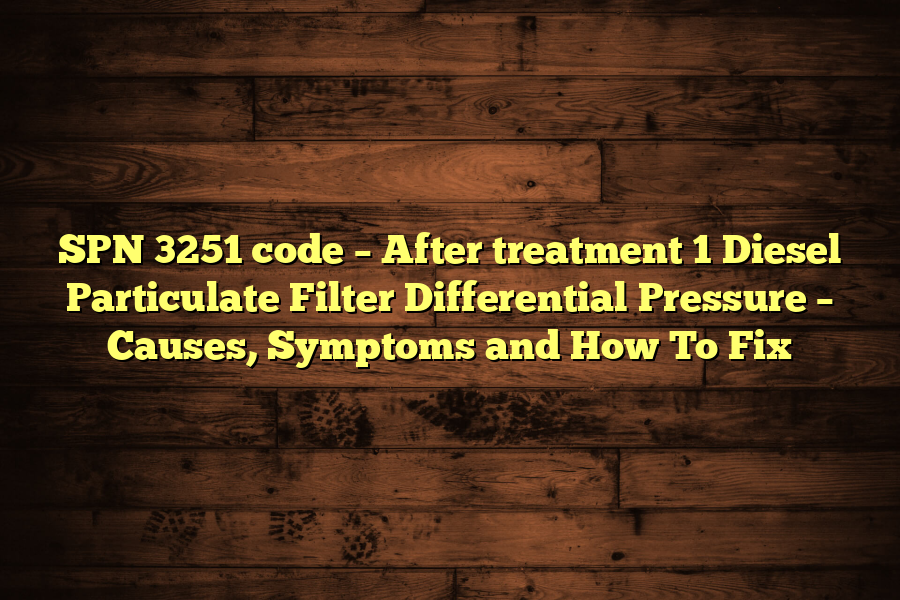 SPN 3251 code – After treatment 1 Diesel Particulate Filter Differential Pressure – Causes, Symptoms and How To Fix