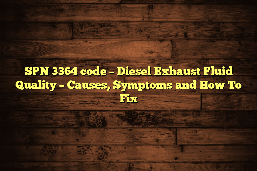 SPN 3364 code – Diesel Exhaust Fluid Quality – Causes, Symptoms and How To Fix