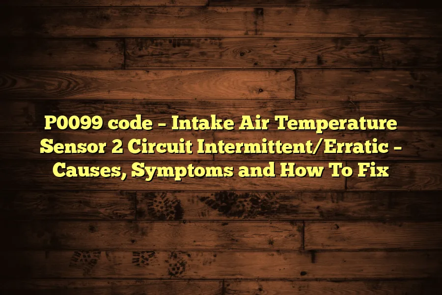 P0099 code &ndash; Intake Air Temperature Sensor 2 Circuit Intermittent/Erratic &ndash; Causes, Symptoms and How To Fix