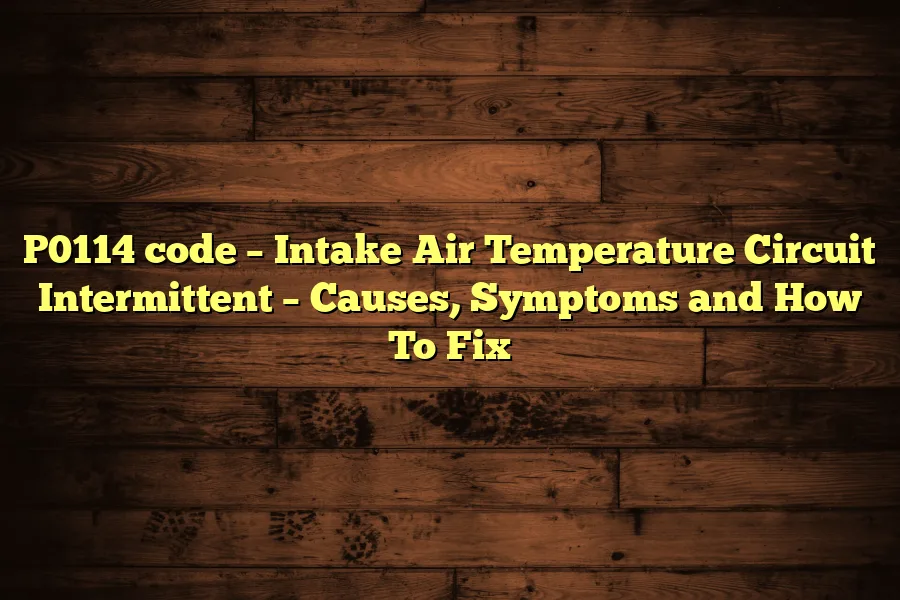 P0114 code &ndash; Intake Air Temperature Circuit Intermittent &ndash; Causes, Symptoms and How To Fix