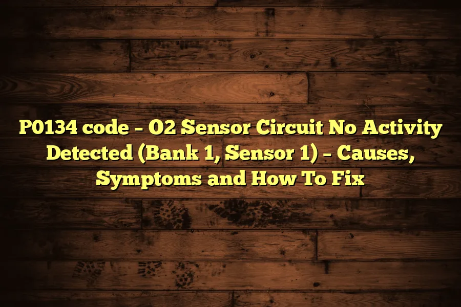 P0134 code &ndash; O2 Sensor Circuit No Activity Detected (Bank 1, Sensor 1) &ndash; Causes, Symptoms and How To Fix