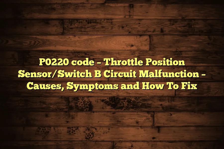 P0220 code &ndash; Throttle Position Sensor/Switch B Circuit Malfunction &ndash; Causes, Symptoms and How To Fix