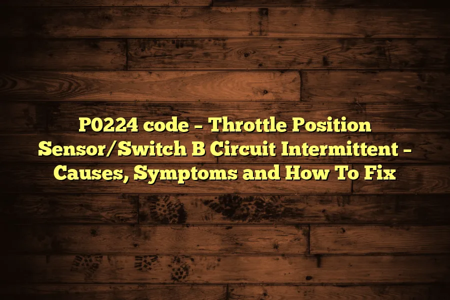 P0224 code &ndash; Throttle Position Sensor/Switch B Circuit Intermittent &ndash; Causes, Symptoms and How To Fix
