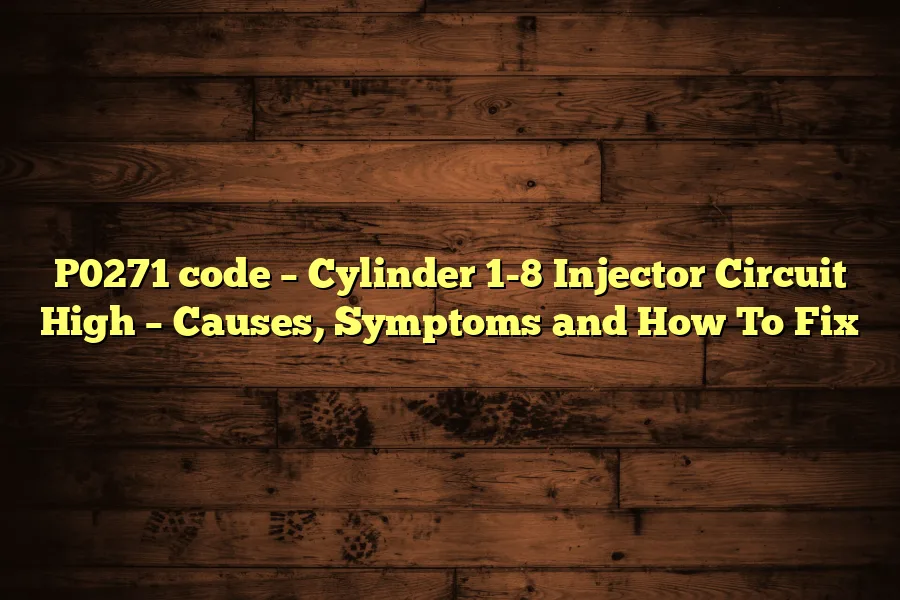 P0271 code &ndash; Cylinder 1-8 Injector Circuit High &ndash; Causes, Symptoms and How To Fix